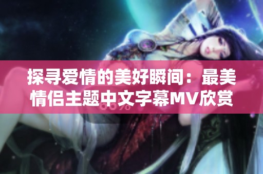 探寻爱情的美好瞬间：最美情侣主题中文字幕MV欣赏