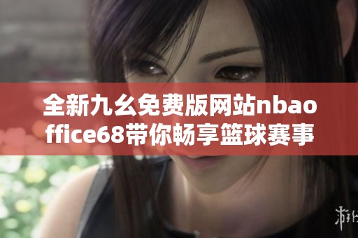 全新九幺免费版网站nbaoffice68带你畅享篮球赛事直播体验