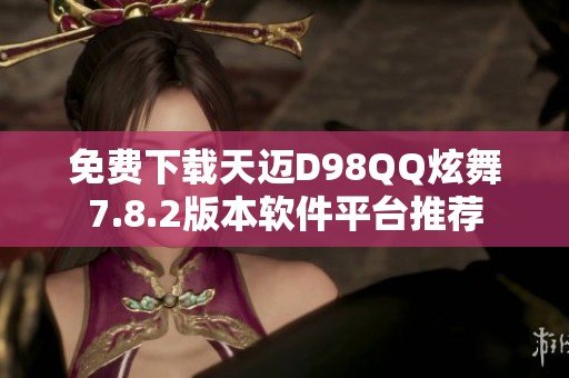 免费下载天迈D98QQ炫舞7.8.2版本软件平台推荐