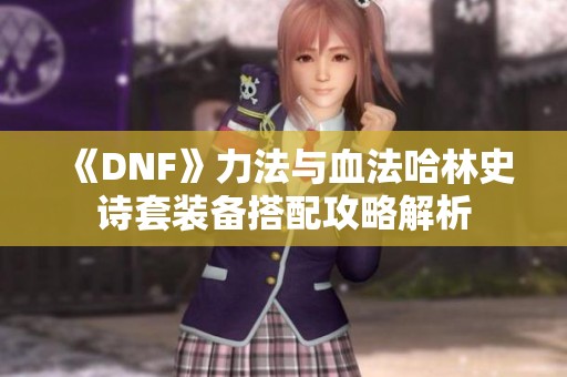 《DNF》力法与血法哈林史诗套装备搭配攻略解析