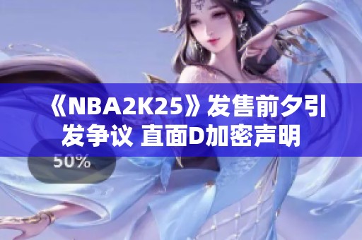 《NBA2K25》发售前夕引发争议 直面D加密声明