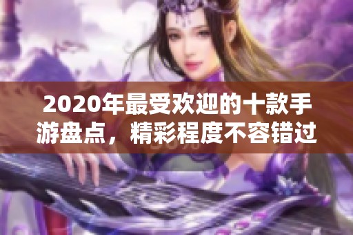 2020年最受欢迎的十款手游盘点，精彩程度不容错过！