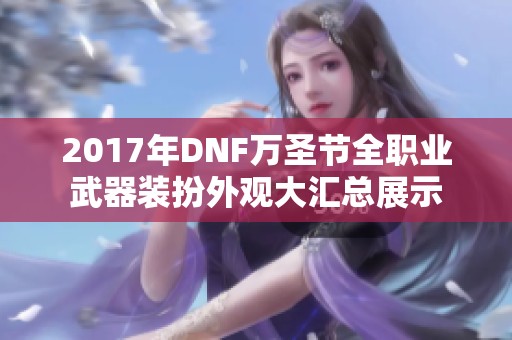 2017年DNF万圣节全职业武器装扮外观大汇总展示