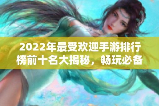 2022年最受欢迎手游排行榜前十名大揭秘，畅玩必备好游戏