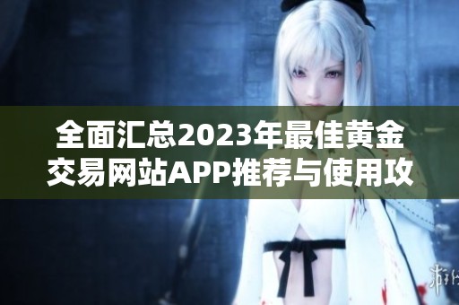 全面汇总2023年最佳黄金交易网站APP推荐与使用攻略