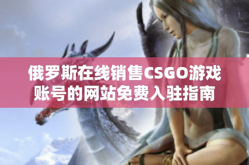 俄罗斯在线销售CSGO游戏账号的网站免费入驻指南