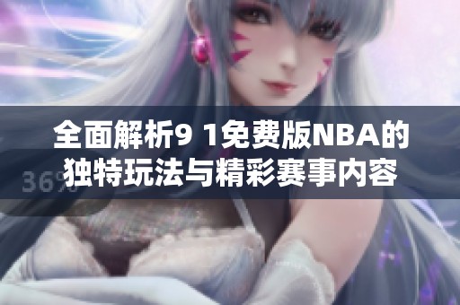 全面解析9 1免费版NBA的独特玩法与精彩赛事内容