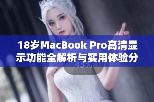 18岁MacBook Pro高清显示功能全解析与实用体验分享