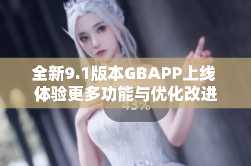 全新9.1版本GBAPP上线 体验更多功能与优化改进