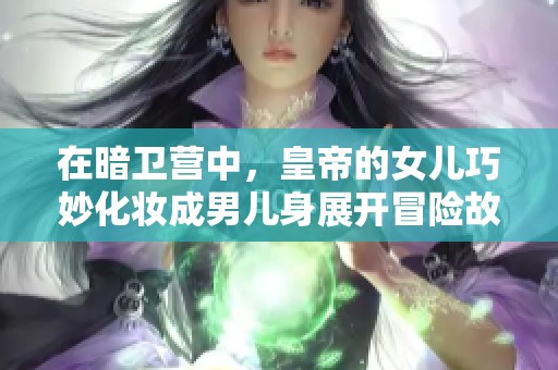 在暗卫营中，皇帝的女儿巧妙化妆成男儿身展开冒险故事