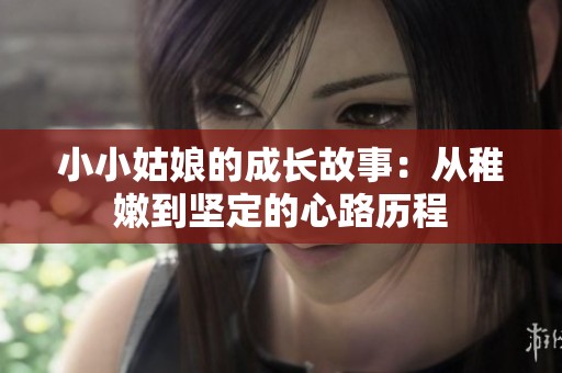 小小姑娘的成长故事：从稚嫩到坚定的心路历程