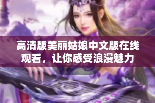 高清版美丽姑娘中文版在线观看，让你感受浪漫魅力