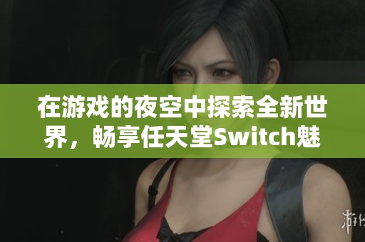 在游戏的夜空中探索全新世界，畅享任天堂Switch魅力