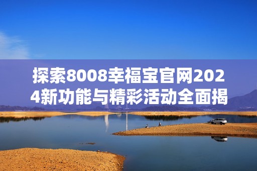 探索8008幸福宝官网2024新功能与精彩活动全面揭秘