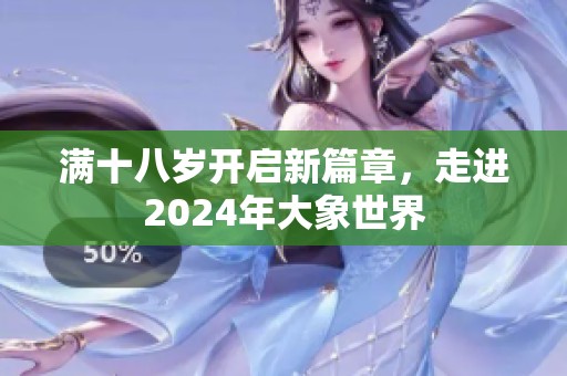 满十八岁开启新篇章，走进2024年大象世界