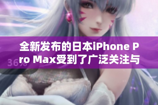 全新发布的日本iPhone Pro Max受到了广泛关注与热议