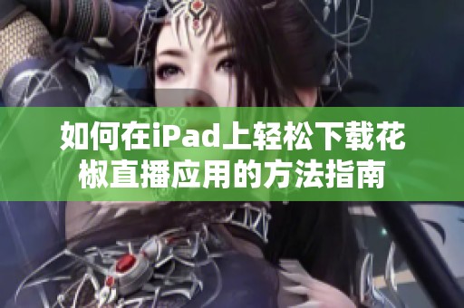 如何在iPad上轻松下载花椒直播应用的方法指南