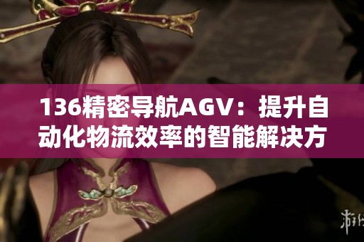 136精密导航AGV：提升自动化物流效率的智能解决方案