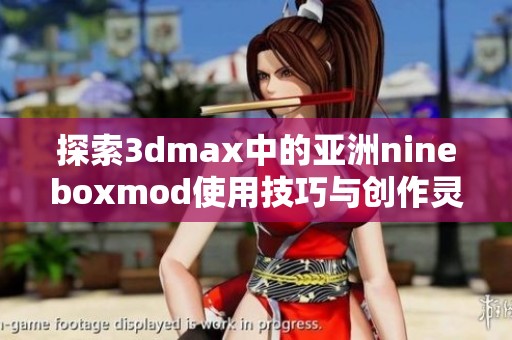 探索3dmax中的亚洲nineboxmod使用技巧与创作灵感分享