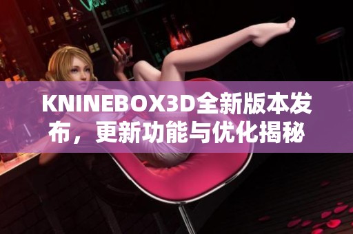 KNINEBOX3D全新版本发布，更新功能与优化揭秘