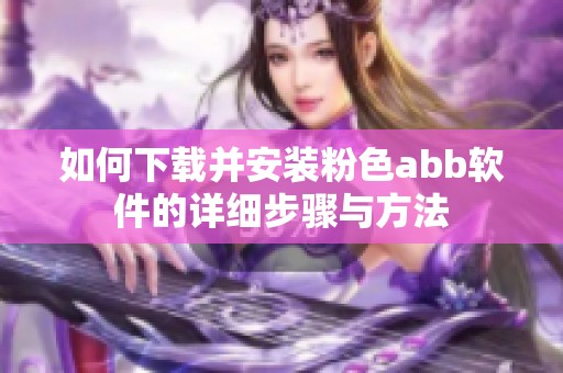 如何下载并安装粉色abb软件的详细步骤与方法