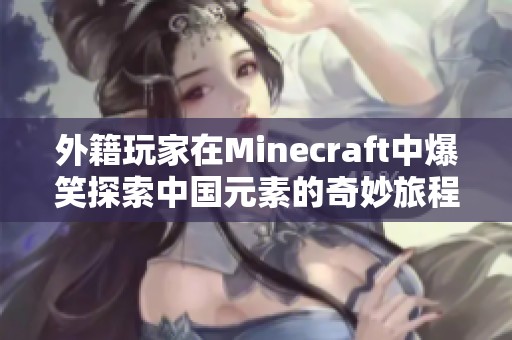 外籍玩家在Minecraft中爆笑探索中国元素的奇妙旅程