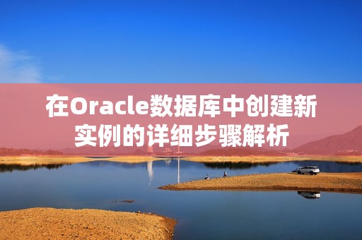 在Oracle数据库中创建新实例的详细步骤解析