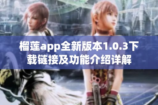 榴莲app全新版本1.0.3下载链接及功能介绍详解