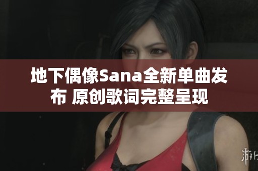 地下偶像Sana全新单曲发布 原创歌词完整呈现