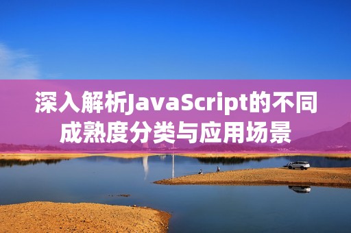 深入解析JavaScript的不同成熟度分类与应用场景