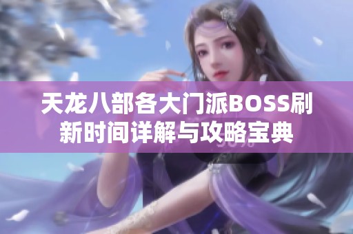 天龙八部各大门派BOSS刷新时间详解与攻略宝典