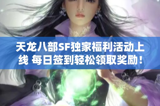 天龙八部SF独家福利活动上线 每日签到轻松领取奖励！