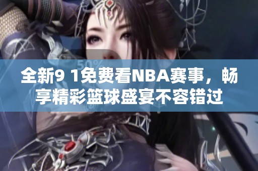 全新9 1免费看NBA赛事，畅享精彩篮球盛宴不容错过