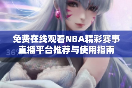 免费在线观看NBA精彩赛事直播平台推荐与使用指南