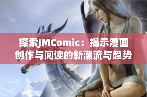 探索JMComic：揭示漫画创作与阅读的新潮流与趋势