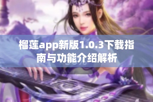 榴莲app新版1.0.3下载指南与功能介绍解析