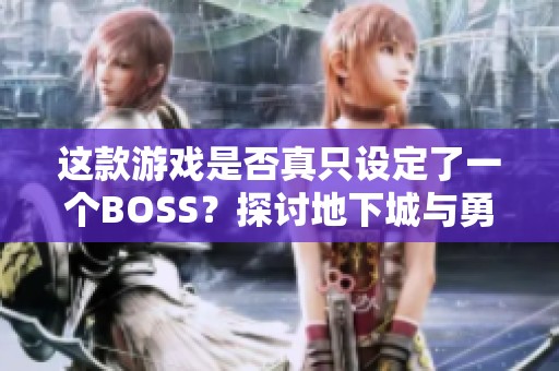 这款游戏是否真只设定了一个BOSS？探讨地下城与勇士的挑战性