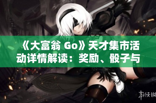 《大富翁 Go》天才集市活动详情解读：奖励、骰子与贴纸全揭秘