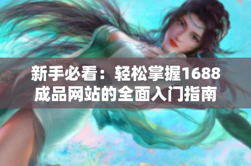 新手必看：轻松掌握1688成品网站的全面入门指南