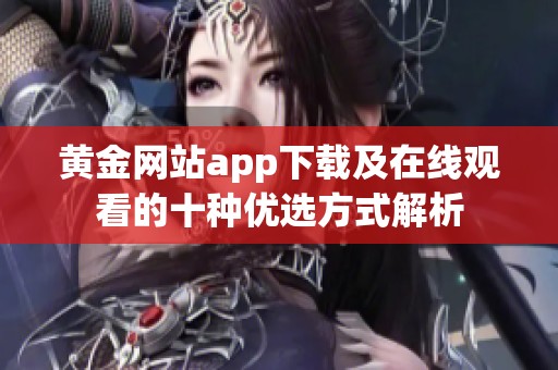 黄金网站app下载及在线观看的十种优选方式解析