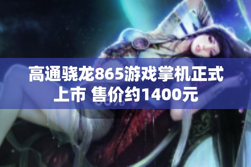 高通骁龙865游戏掌机正式上市 售价约1400元