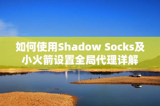 如何使用Shadow Socks及小火箭设置全局代理详解