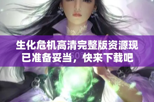 生化危机高清完整版资源现已准备妥当，快来下载吧