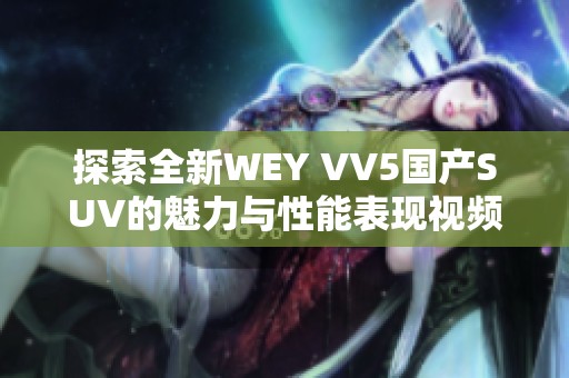 探索全新WEY VV5国产SUV的魅力与性能表现视频解析