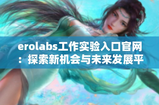 erolabs工作实验入口官网：探索新机会与未来发展平台