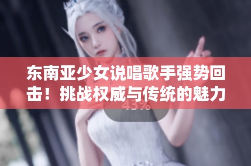 东南亚少女说唱歌手强势回击！挑战权威与传统的魅力之声