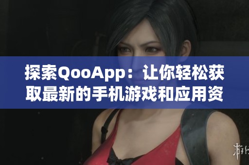 探索QooApp：让你轻松获取最新的手机游戏和应用资源