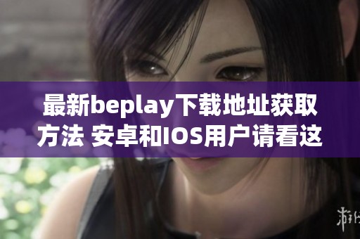 最新beplay下载地址获取方法 安卓和IOS用户请看这里