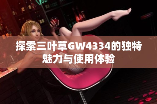 探索三叶草GW4334的独特魅力与使用体验