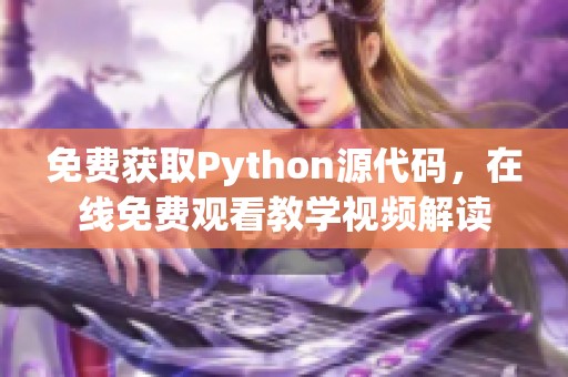 免费获取Python源代码，在线免费观看教学视频解读